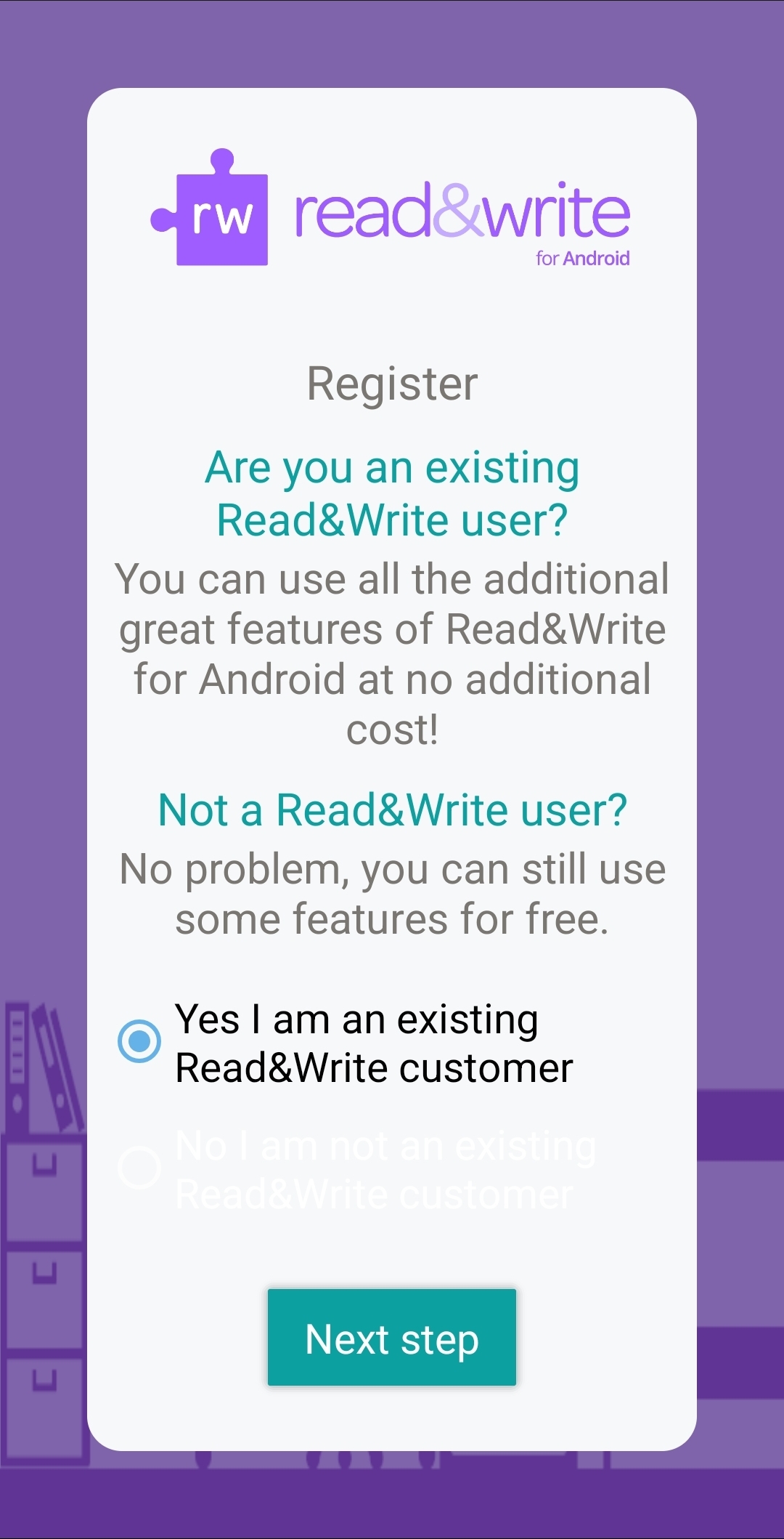 RWG Android app register page A screenshot of the Read and Write Android app. This page is asking you to register as an existing customer or not. The check box next to "Yes I am an existing Read&Write customer" is checked. The button at the bottom says "Next step".
